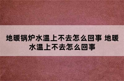 地暖锅炉水温上不去怎么回事 地暖水温上不去怎么回事